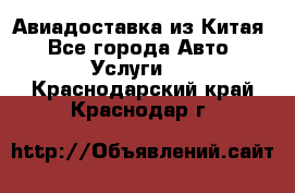 Авиадоставка из Китая - Все города Авто » Услуги   . Краснодарский край,Краснодар г.